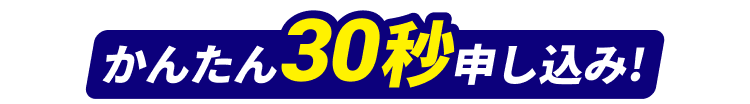 かんたん30秒申し込み！