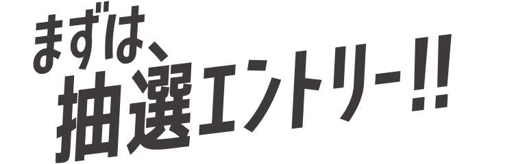 まずは、抽選エントリー!!