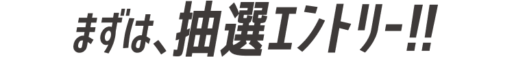 まずは、抽選エントリー!!